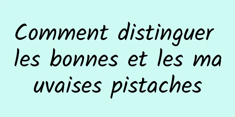 Comment distinguer les bonnes et les mauvaises pistaches