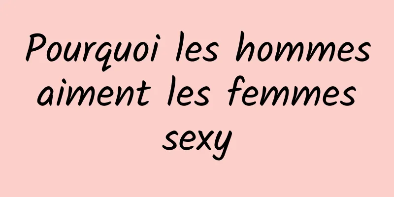 Pourquoi les hommes aiment les femmes sexy