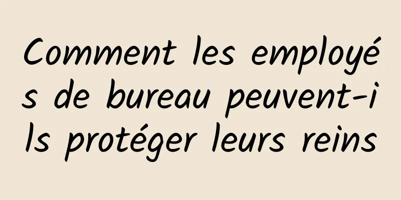 Comment les employés de bureau peuvent-ils protéger leurs reins