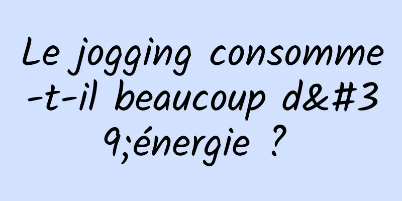 Le jogging consomme-t-il beaucoup d'énergie ? 