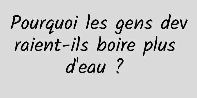 Pourquoi les gens devraient-ils boire plus d'eau ? 