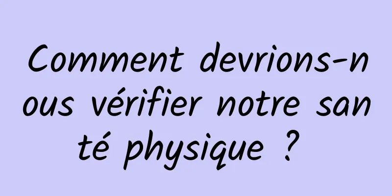 Comment devrions-nous vérifier notre santé physique ? 