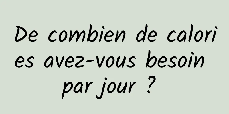 De combien de calories avez-vous besoin par jour ? 