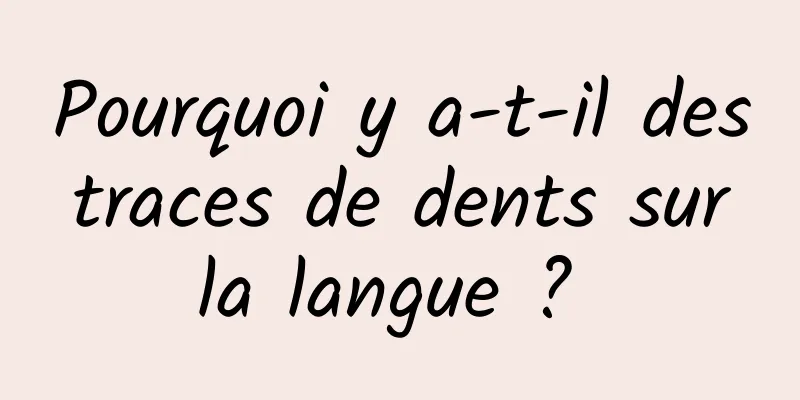 Pourquoi y a-t-il des traces de dents sur la langue ? 