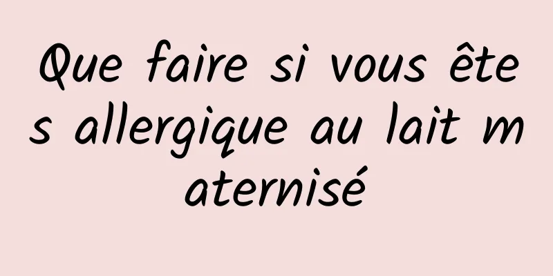 Que faire si vous êtes allergique au lait maternisé