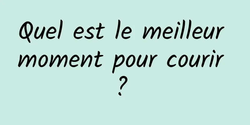 Quel est le meilleur moment pour courir ? 