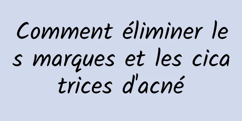 Comment éliminer les marques et les cicatrices d'acné