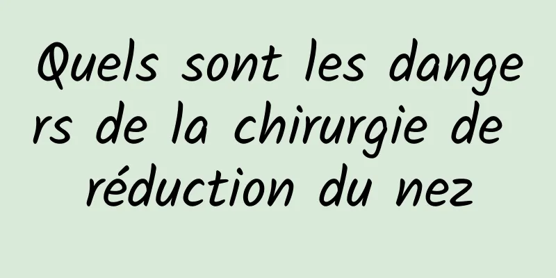 Quels sont les dangers de la chirurgie de réduction du nez