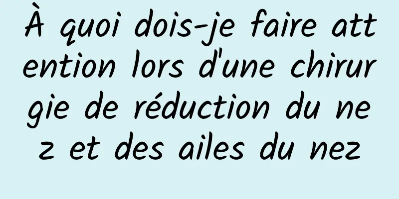 À quoi dois-je faire attention lors d'une chirurgie de réduction du nez et des ailes du nez