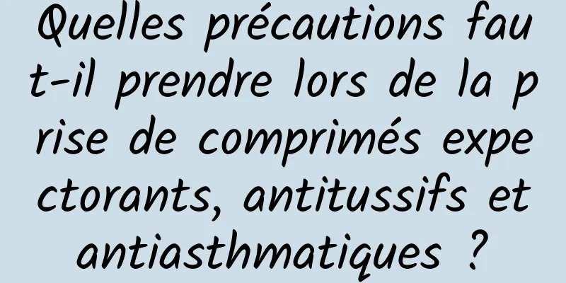 Quelles précautions faut-il prendre lors de la prise de comprimés expectorants, antitussifs et antiasthmatiques ? 