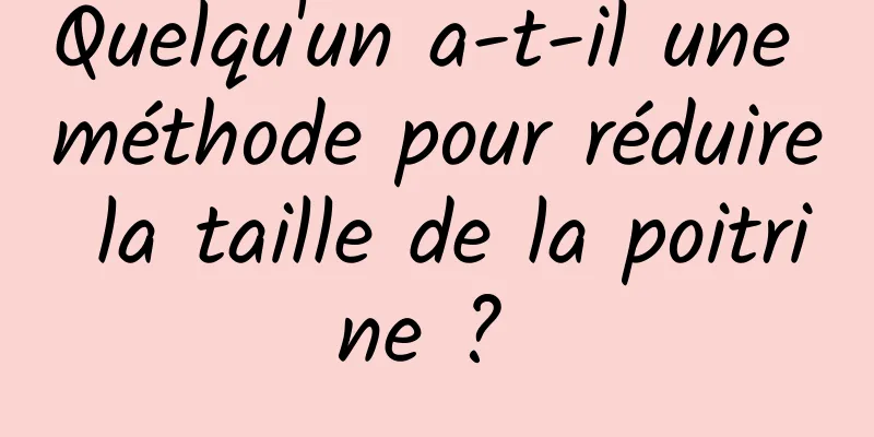 Quelqu'un a-t-il une méthode pour réduire la taille de la poitrine ? 