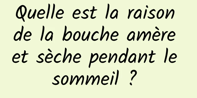 Quelle est la raison de la bouche amère et sèche pendant le sommeil ? 