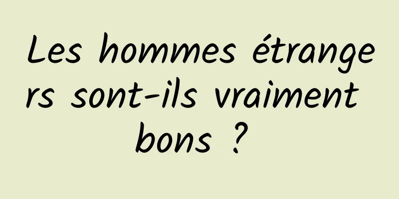 Les hommes étrangers sont-ils vraiment bons ? 