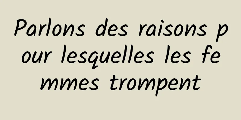 Parlons des raisons pour lesquelles les femmes trompent