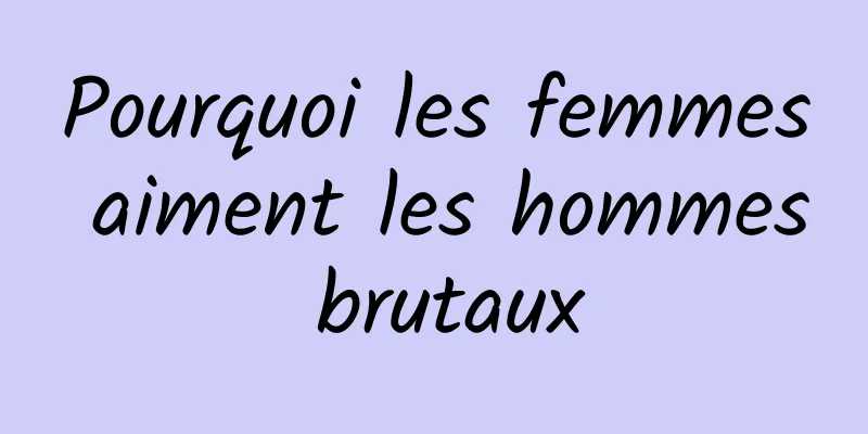 Pourquoi les femmes aiment les hommes brutaux