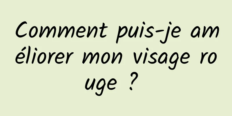 Comment puis-je améliorer mon visage rouge ? 