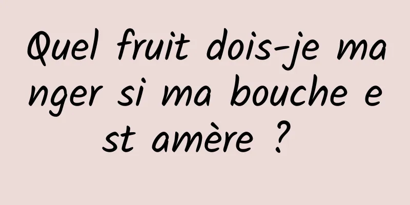 Quel fruit dois-je manger si ma bouche est amère ? 