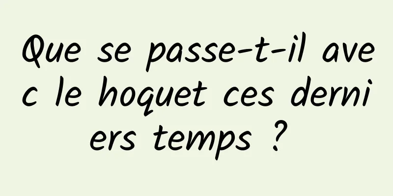 Que se passe-t-il avec le hoquet ces derniers temps ? 