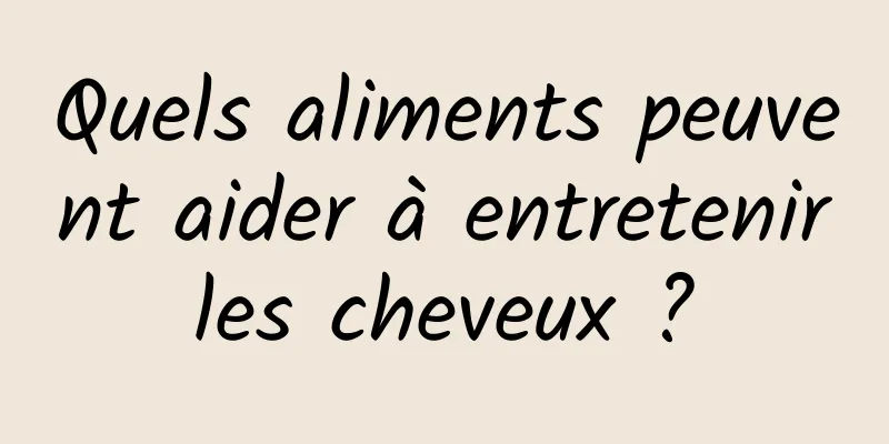 Quels aliments peuvent aider à entretenir les cheveux ? 