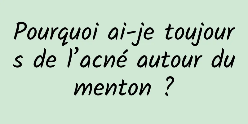 Pourquoi ai-je toujours de l’acné autour du menton ? 