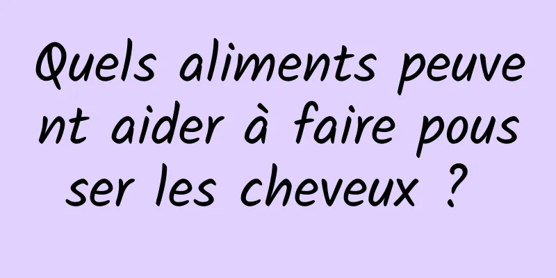 Quels aliments peuvent aider à faire pousser les cheveux ? 