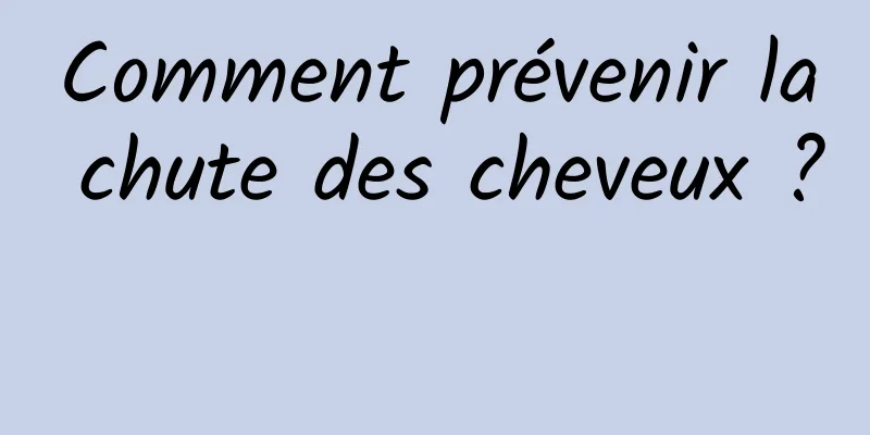 Comment prévenir la chute des cheveux ? 