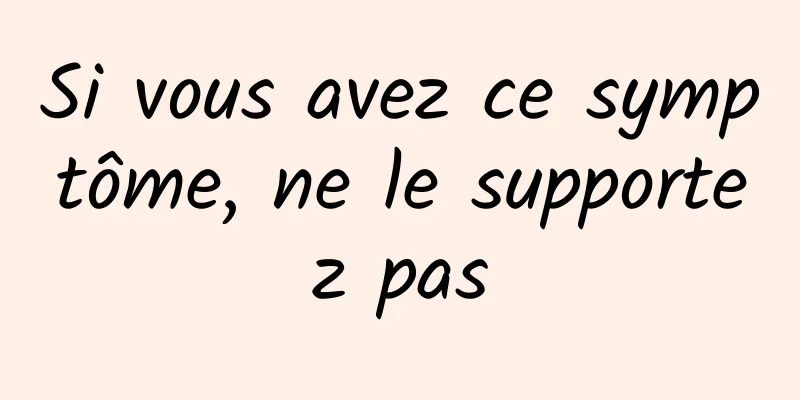 Si vous avez ce symptôme, ne le supportez pas