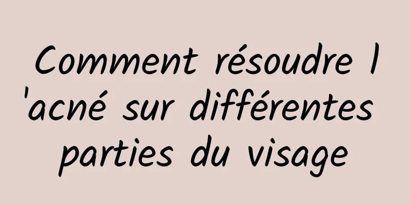 Comment résoudre l'acné sur différentes parties du visage