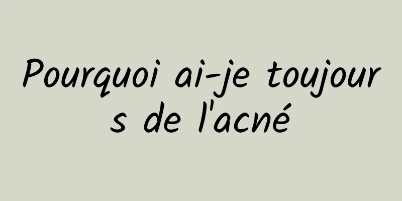 Pourquoi ai-je toujours de l'acné