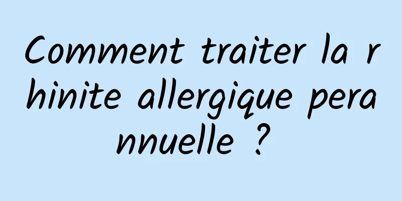 Comment traiter la rhinite allergique perannuelle ? 