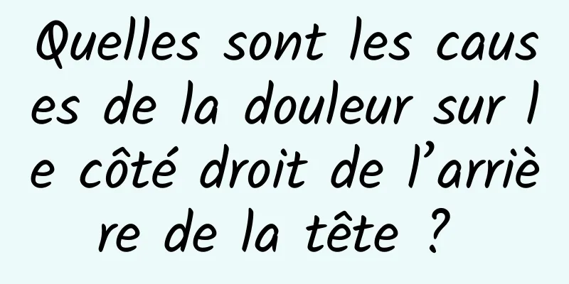 Quelles sont les causes de la douleur sur le côté droit de l’arrière de la tête ? 