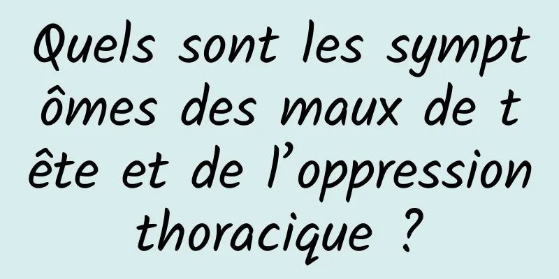 Quels sont les symptômes des maux de tête et de l’oppression thoracique ? 