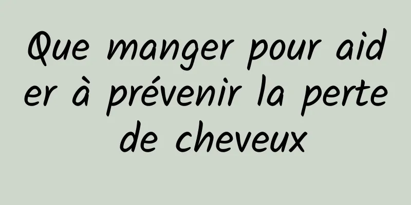 Que manger pour aider à prévenir la perte de cheveux