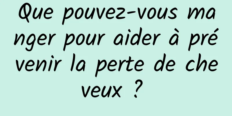 Que pouvez-vous manger pour aider à prévenir la perte de cheveux ? 