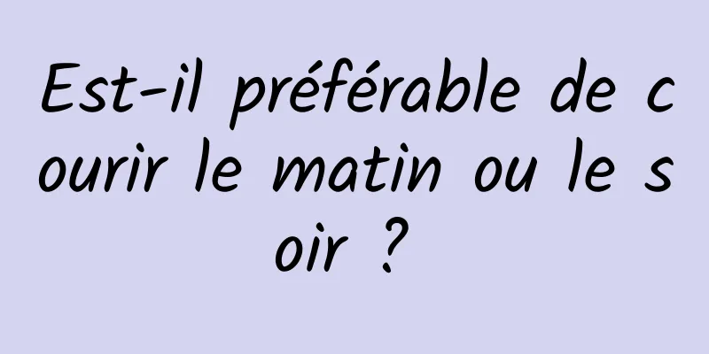 Est-il préférable de courir le matin ou le soir ? 