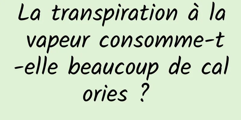 La transpiration à la vapeur consomme-t-elle beaucoup de calories ? 