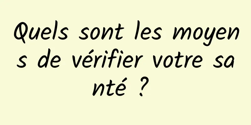 Quels sont les moyens de vérifier votre santé ? 