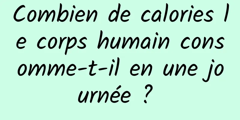 Combien de calories le corps humain consomme-t-il en une journée ? 