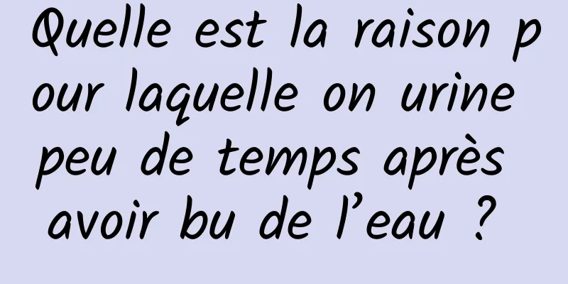 Quelle est la raison pour laquelle on urine peu de temps après avoir bu de l’eau ? 