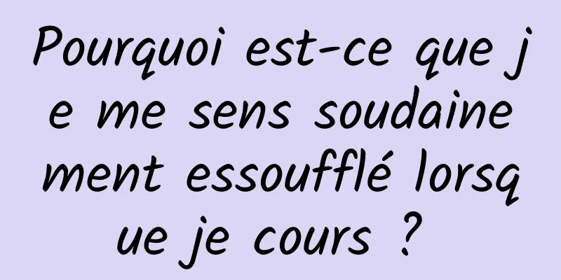 Pourquoi est-ce que je me sens soudainement essoufflé lorsque je cours ? 