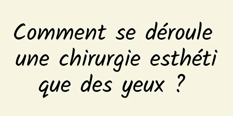 Comment se déroule une chirurgie esthétique des yeux ? 