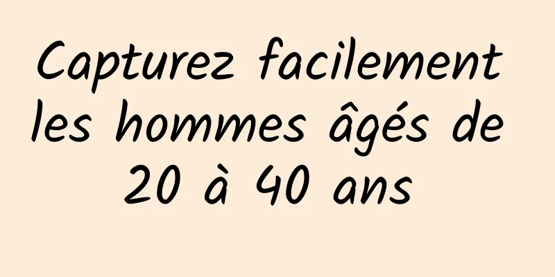 Capturez facilement les hommes âgés de 20 à 40 ans 