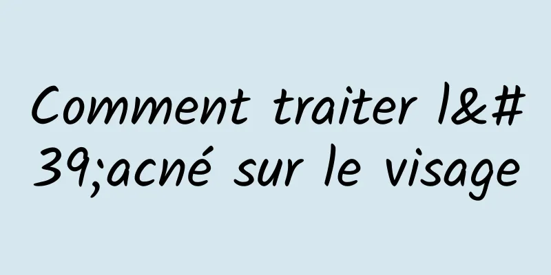 Comment traiter l'acné sur le visage