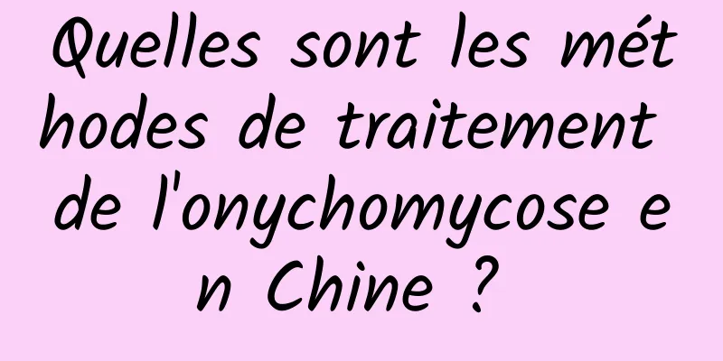 Quelles sont les méthodes de traitement de l'onychomycose en Chine ? 