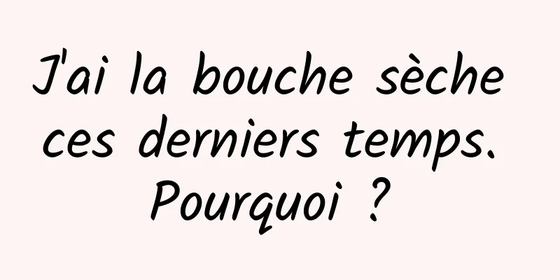 J'ai la bouche sèche ces derniers temps. Pourquoi ? 