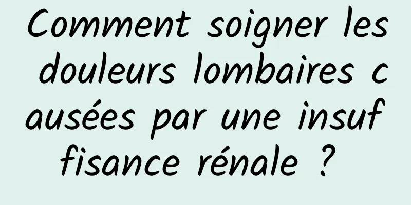 Comment soigner les douleurs lombaires causées par une insuffisance rénale ? 