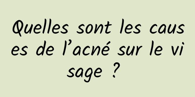 Quelles sont les causes de l’acné sur le visage ? 