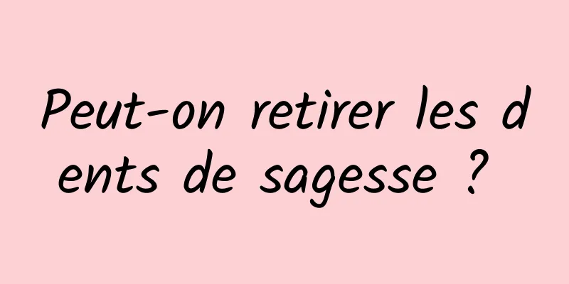 Peut-on retirer les dents de sagesse ? 