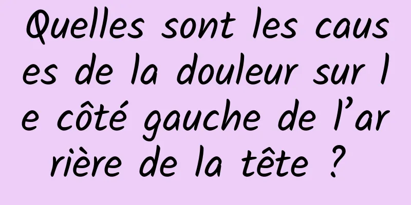 Quelles sont les causes de la douleur sur le côté gauche de l’arrière de la tête ? 