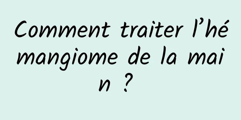 Comment traiter l’hémangiome de la main ? 